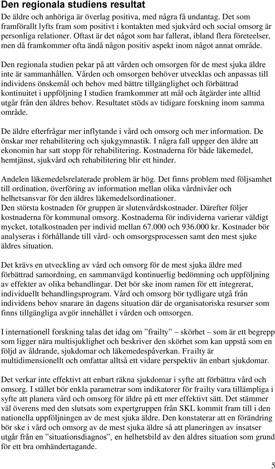 Oftast är det något som har fallerat, ibland flera företeelser, men då framkommer ofta ändå någon positiv aspekt inom något annat område.