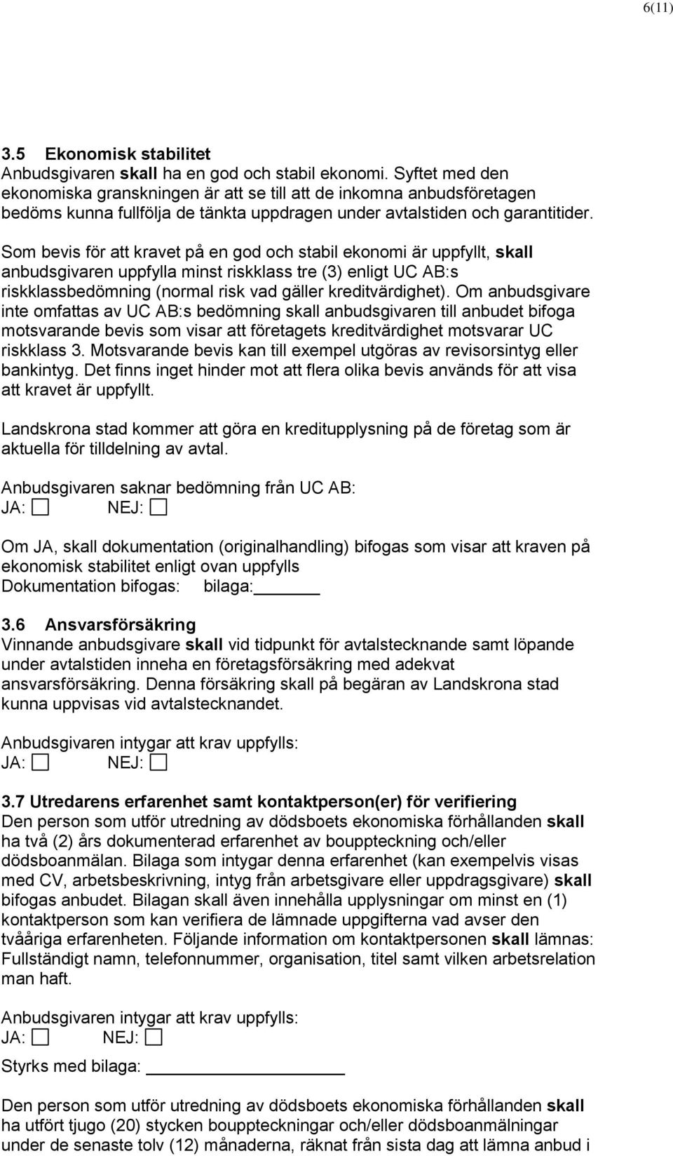 Som bevis för att kravet på en god och stabil ekonomi är uppfyllt, skall anbudsgivaren uppfylla minst riskklass tre (3) enligt UC AB:s riskklassbedömning (normal risk vad gäller kreditvärdighet).