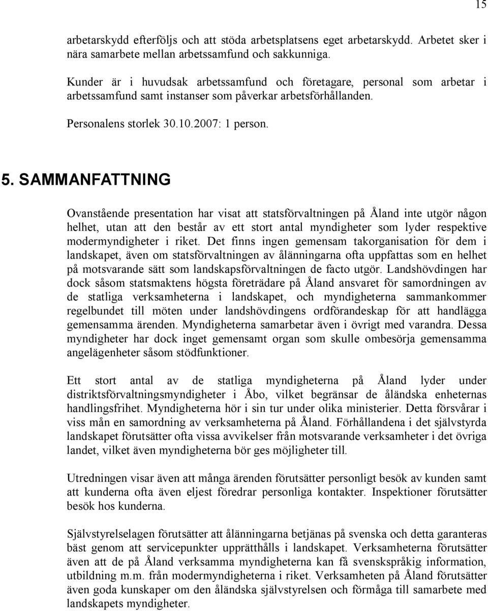 SAMMANFATTNING Ovanstående presentation har visat att statsförvaltningen på Åland inte utgör någon helhet, utan att den består av ett stort antal myndigheter som lyder respektive modermyndigheter i