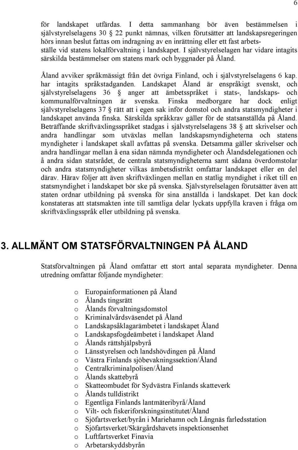 arbetsställe vid statens lokalförvaltning i landskapet. I självstyrelselagen har vidare intagits särskilda bestämmelser om statens mark och byggnader på Åland.