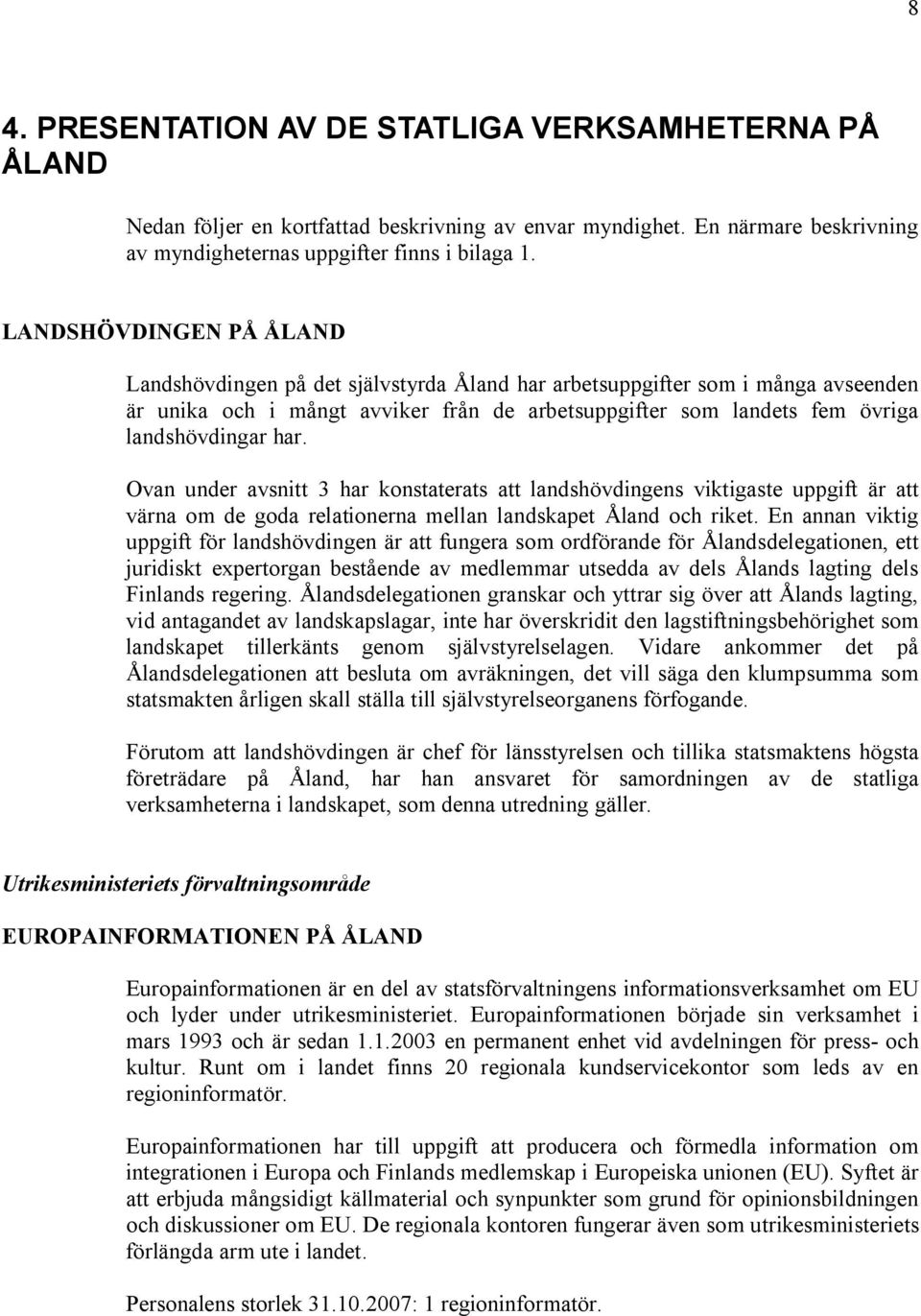 har. Ovan under avsnitt 3 har konstaterats att landshövdingens viktigaste uppgift är att värna om de goda relationerna mellan landskapet Åland och riket.