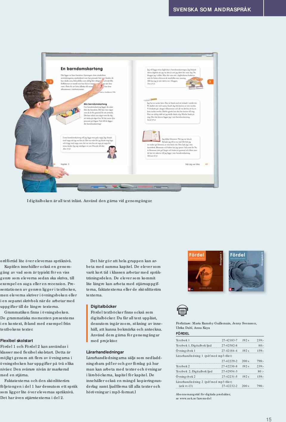 Presentationen av genren ligger i textboken, men eleverna skriver i övningsboken eller i en separat skrivbok när de arbetar med uppgifter till de längre texterna. Grammatiken finns i övningsboken.