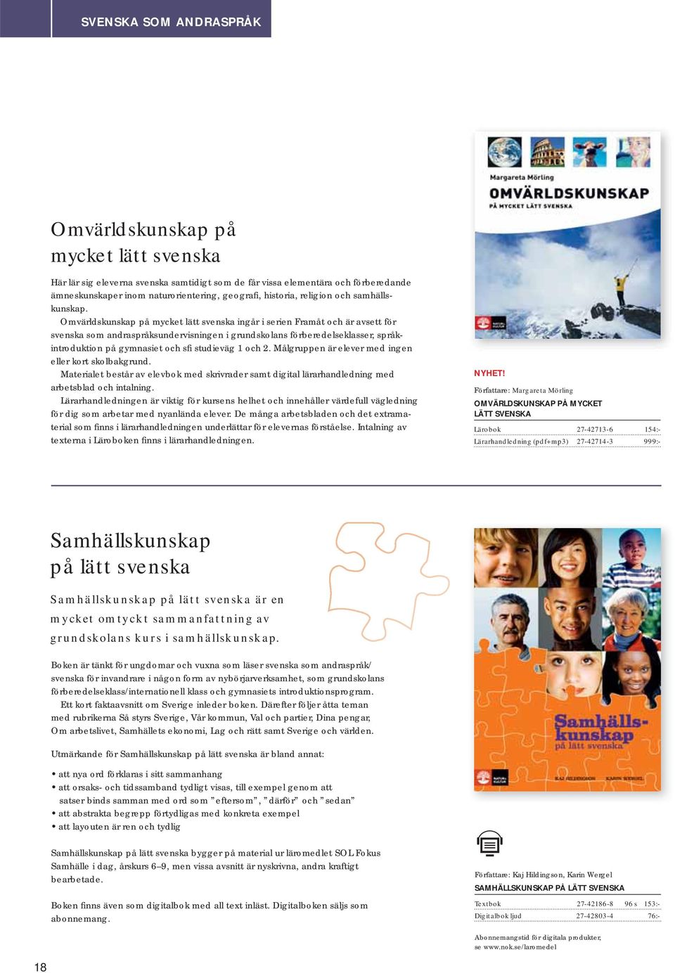 Omvärldskunskap på mycket lätt svenska ingår i serien Framåt och är avsett för svenska som andraspråksundervisningen i grundskolans förberedelseklasser, språkintroduktion på gymnasiet och sfi