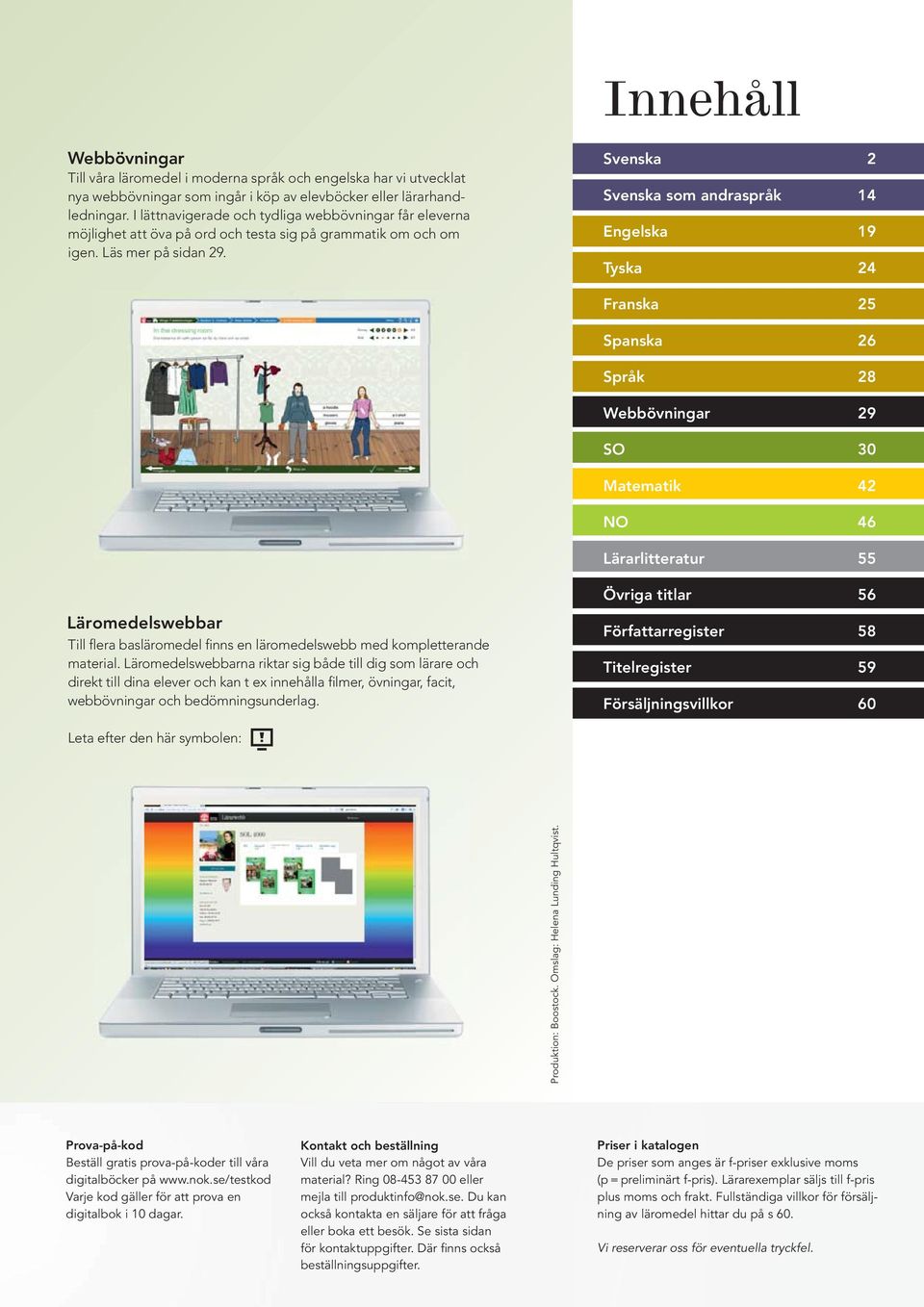Svenska 2 Svenska som andraspråk 14 Engelska 19 Tyska 24 Franska 25 Spanska 26 Språk 28 Webbövningar 29 SO 30 Matematik 42 NO 46 Lärarlitteratur 55 Läromedelswebbar Till flera basläromedel finns en