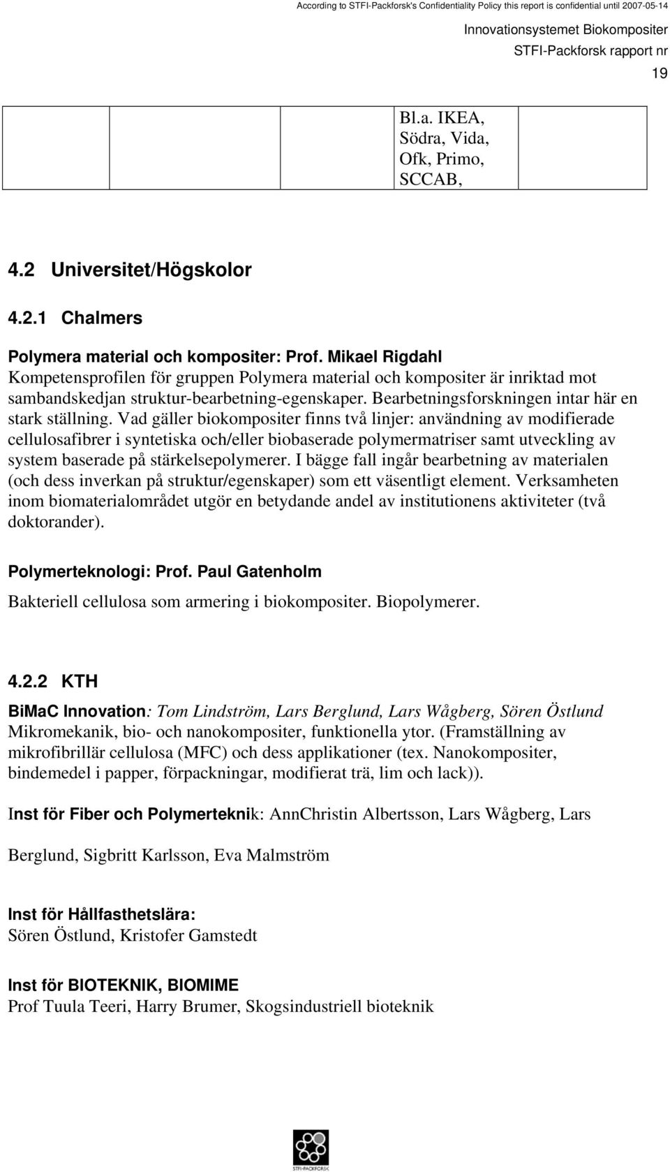 Vad gäller biokompositer finns två linjer: användning av modifierade cellulosafibrer i syntetiska och/eller biobaserade polymermatriser samt utveckling av system baserade på stärkelsepolymerer.