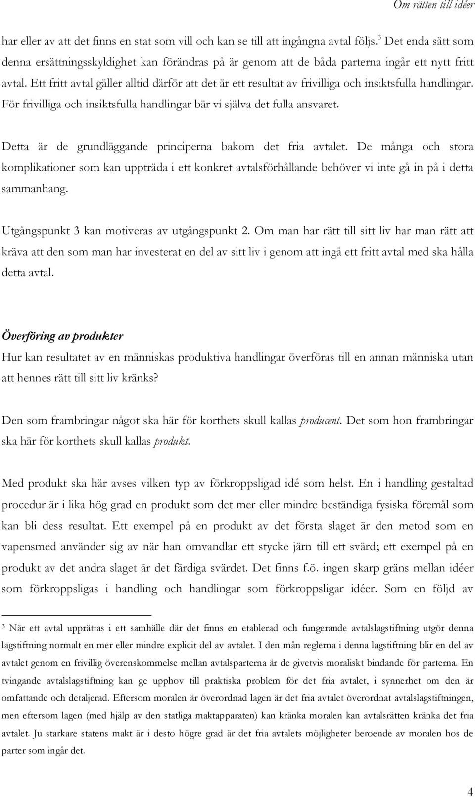 Ett fritt avtal gäller alltid därför att det är ett resultat av frivilliga och insiktsfulla handlingar. För frivilliga och insiktsfulla handlingar bär vi själva det fulla ansvaret.