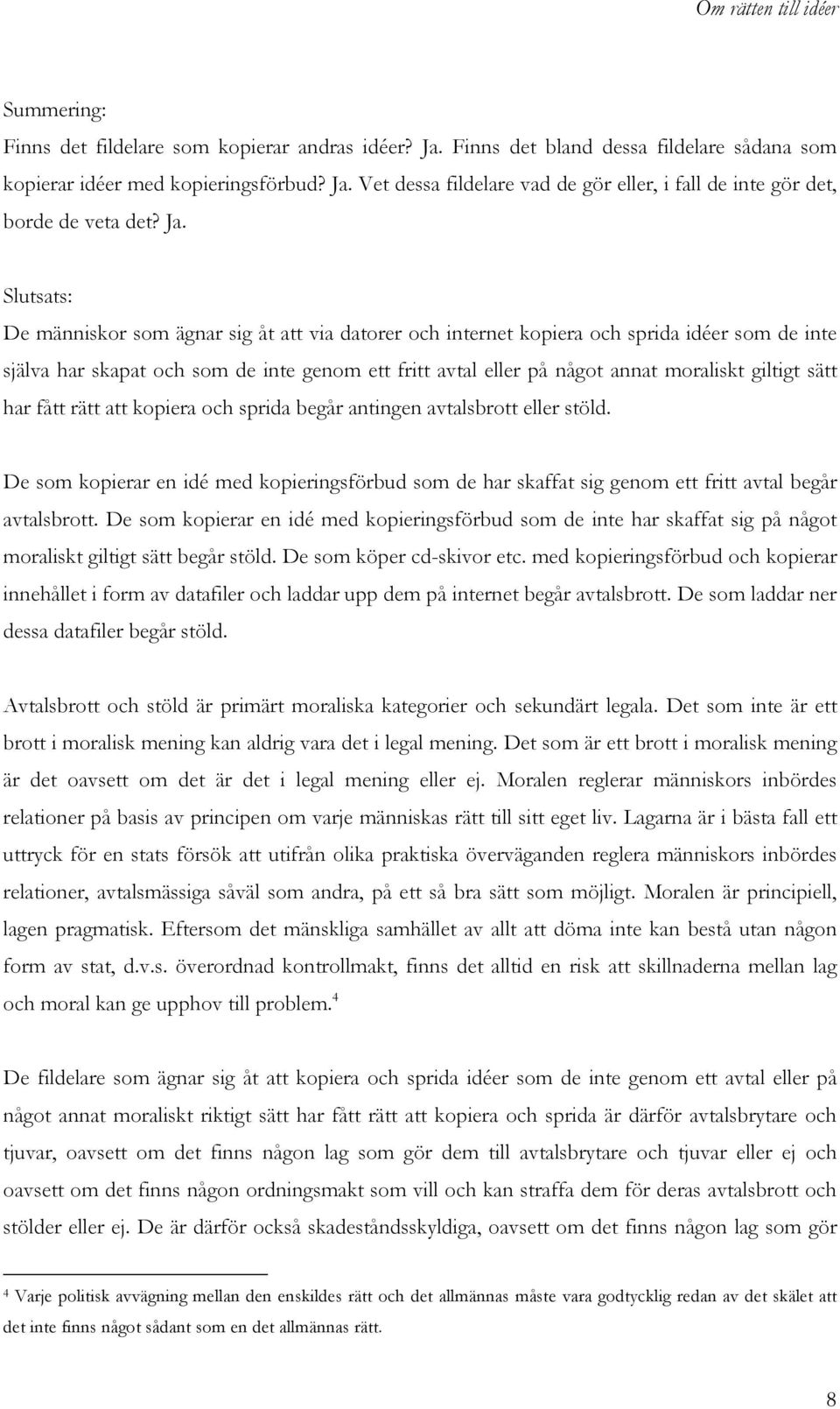 giltigt sätt har fått rätt att kopiera och sprida begår antingen avtalsbrott eller stöld. De som kopierar en idé med kopieringsförbud som de har skaffat sig genom ett fritt avtal begår avtalsbrott.