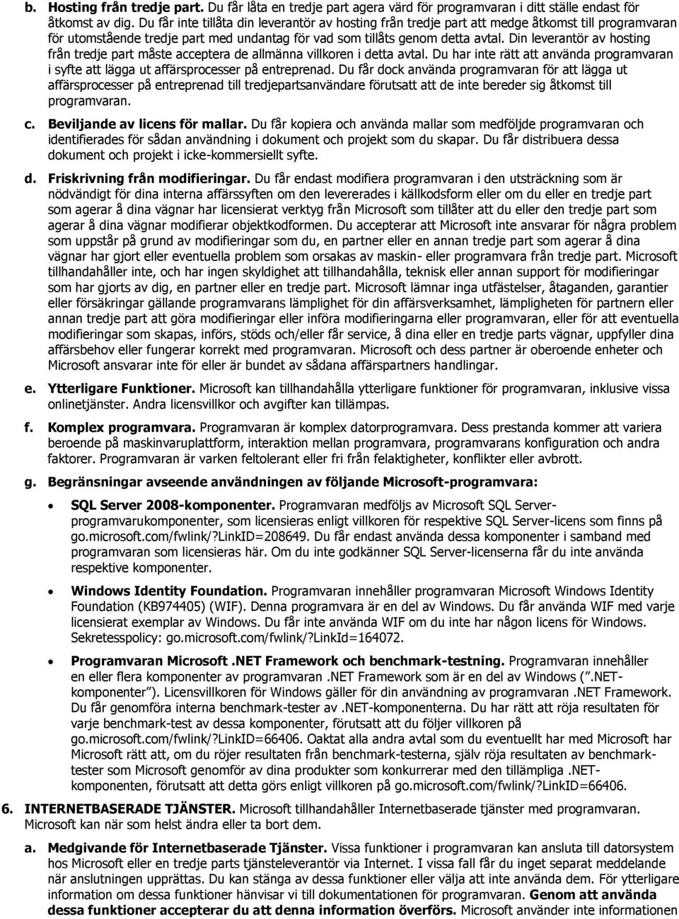 Din leverantör av hsting från tredje part måste acceptera de allmänna villkren i detta avtal. Du har inte rätt att använda prgramvaran i syfte att lägga ut affärsprcesser på entreprenad.