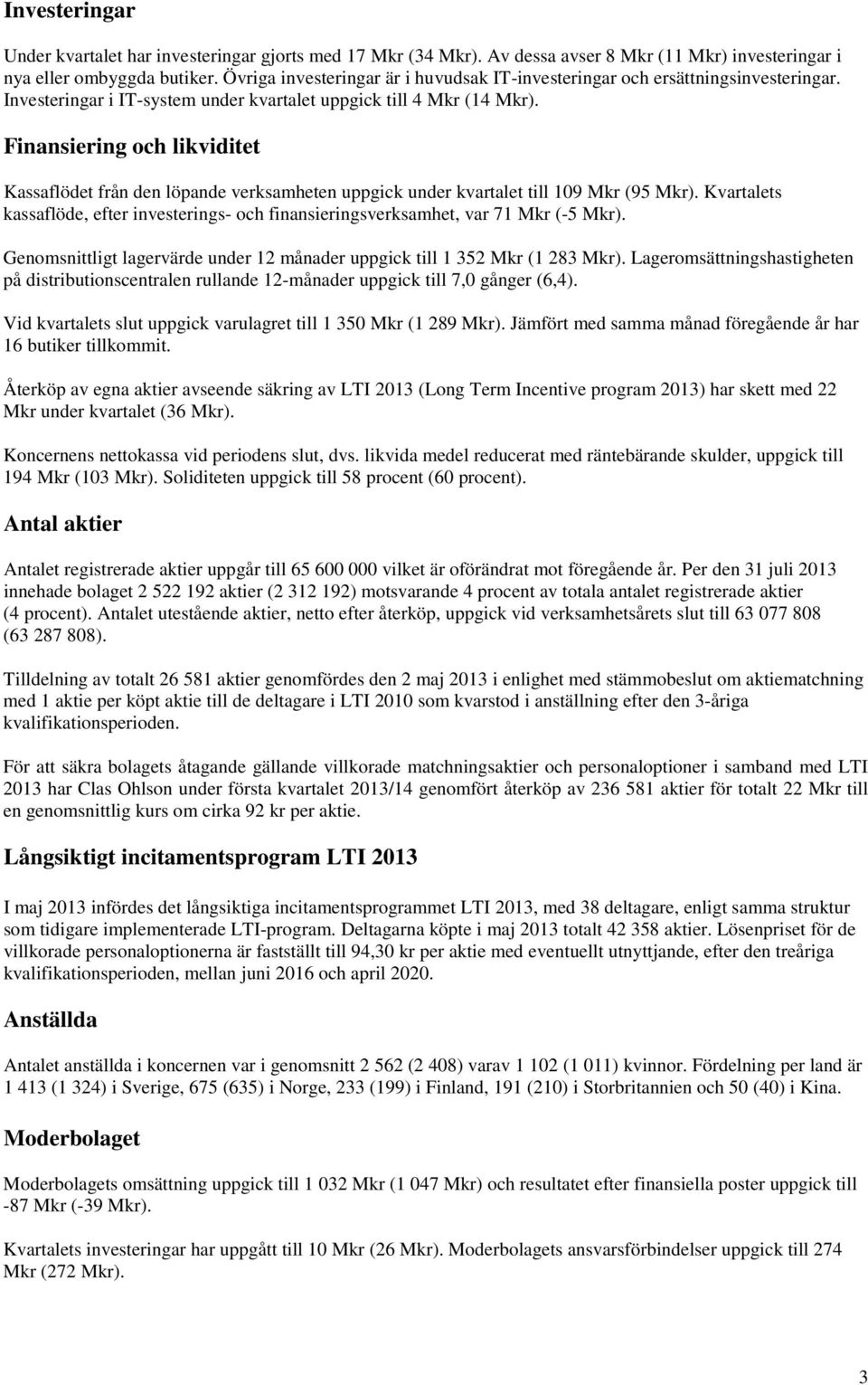 Finansiering och likviditet Kassaflödet från den löpande verksamheten uppgick under kvartalet till 109 Mkr (95 Mkr).