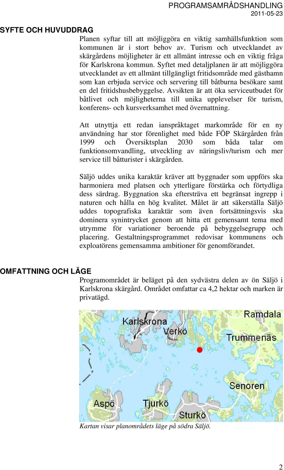 Syftet med detaljplanen är att möjliggöra utvecklandet av ett allmänt tillgängligt fritidsområde med gästhamn som kan erbjuda service och servering till båtburna besökare samt en del