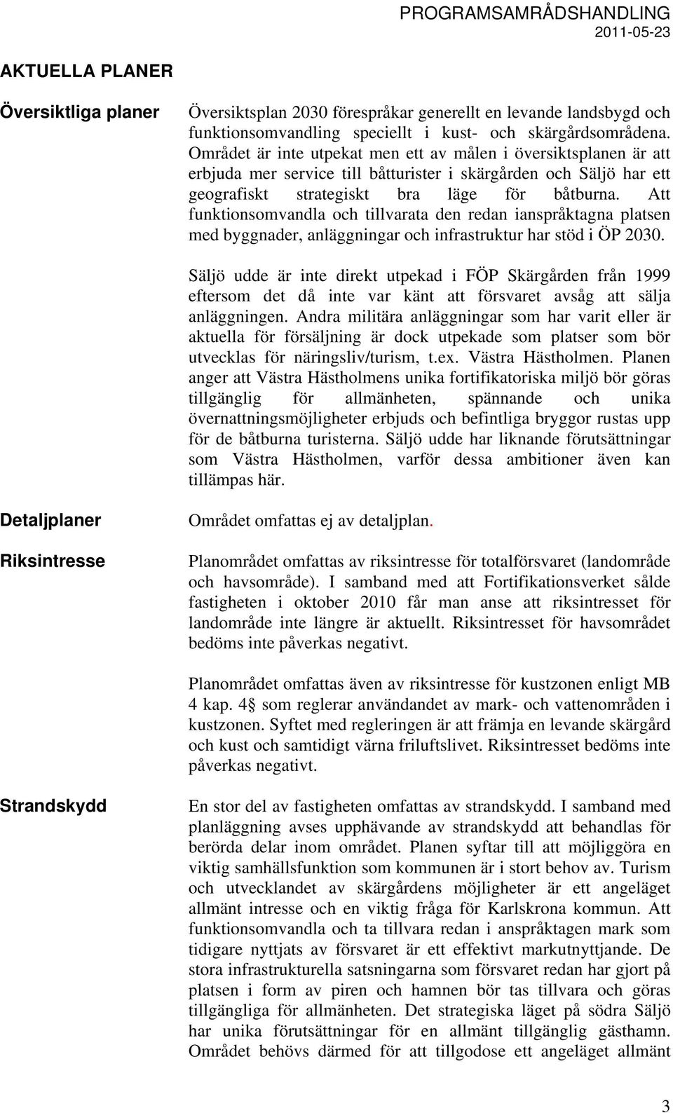 Att funktionsomvandla och tillvarata den redan ianspråktagna platsen med byggnader, anläggningar och infrastruktur har stöd i ÖP 2030.