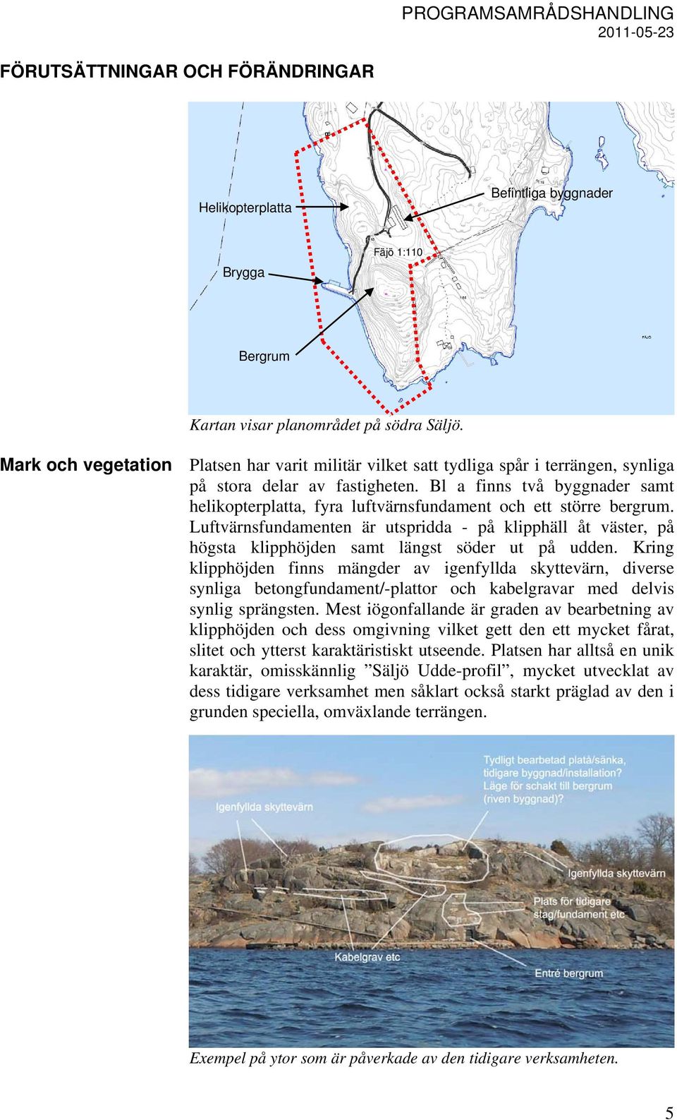 Bl a finns två byggnader samt helikopterplatta, fyra luftvärnsfundament och ett större bergrum.