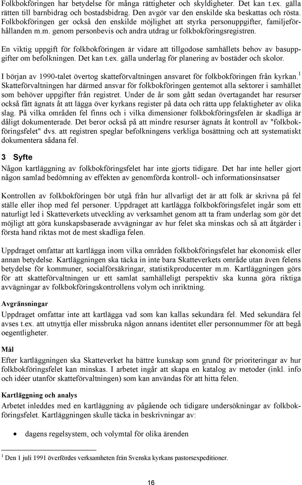 En viktig uppgift för folkbokföringen är vidare att tillgodose samhällets behov av basuppgifter om befolkningen. Det kan t.ex. gälla underlag för planering av bostäder och skolor.