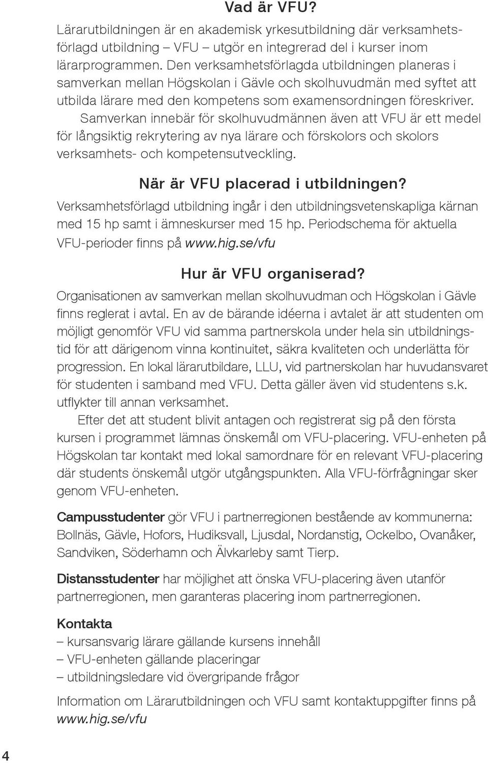 Samverkan innebär för skolhuvudmännen även att VFU är ett medel för långsiktig rekrytering av nya lärare och förskolors och skolors verksamhets- och kompetensutveckling.