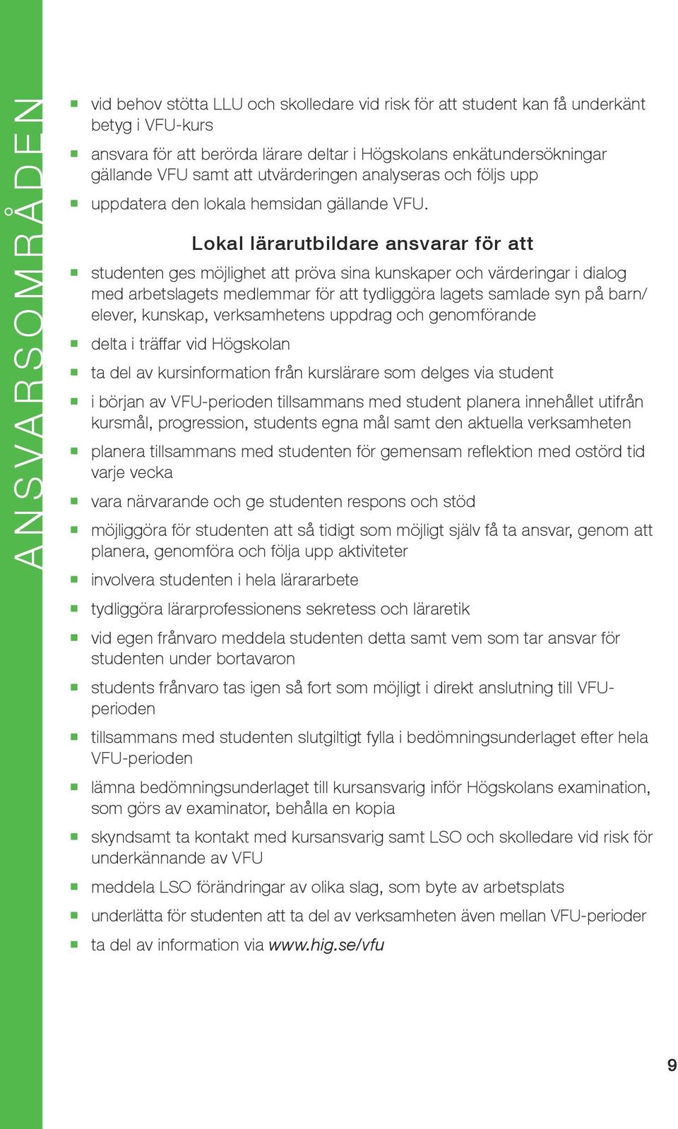 Lokal lärarutbildare ansvarar för att studenten ges möjlighet att pröva sina kunskaper och värderingar i dialog med arbetslagets medlemmar för att tydliggöra lagets samlade syn på barn/ elever,