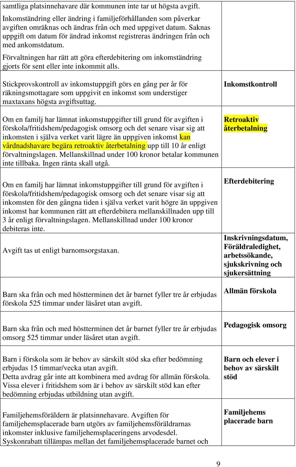 Stickprovskontroll av inkomstuppgift görs en gång per år för räkningsmottagare som uppgivit en inkomst som understiger maxtaxans högsta avgiftsuttag.