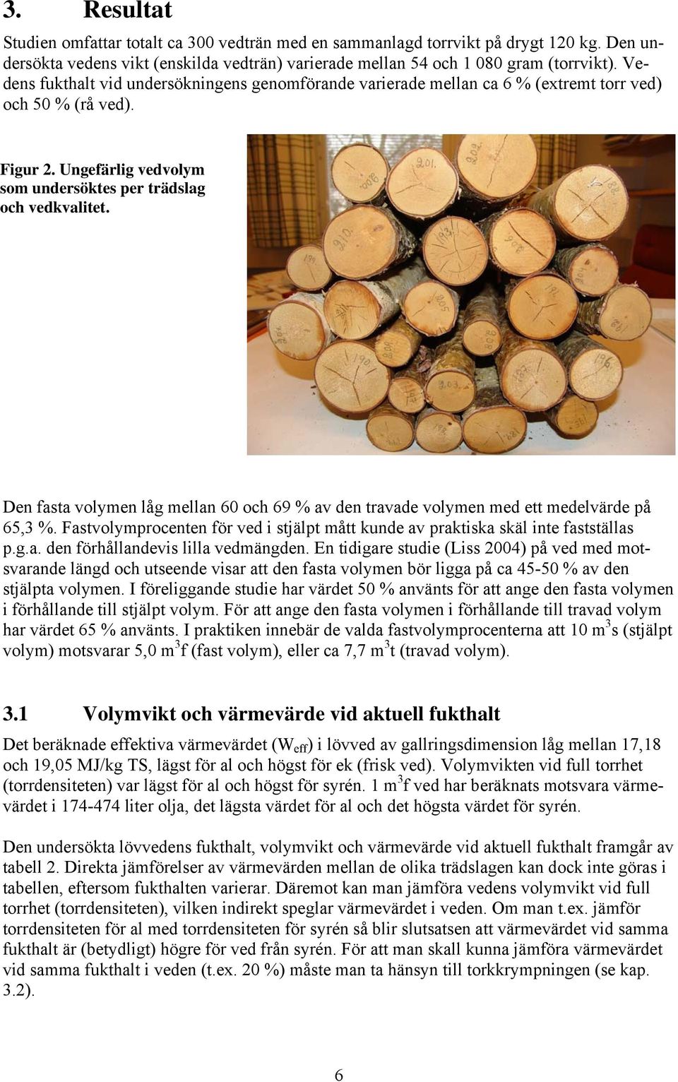 Den fasta volymen låg mellan 60 och 69 % av den travade volymen med ett medelvärde på 65,3 %. Fastvolymprocenten för ved i stjälpt mått kunde av praktiska skäl inte fastställas p.g.a. den förhållandevis lilla vedmängden.