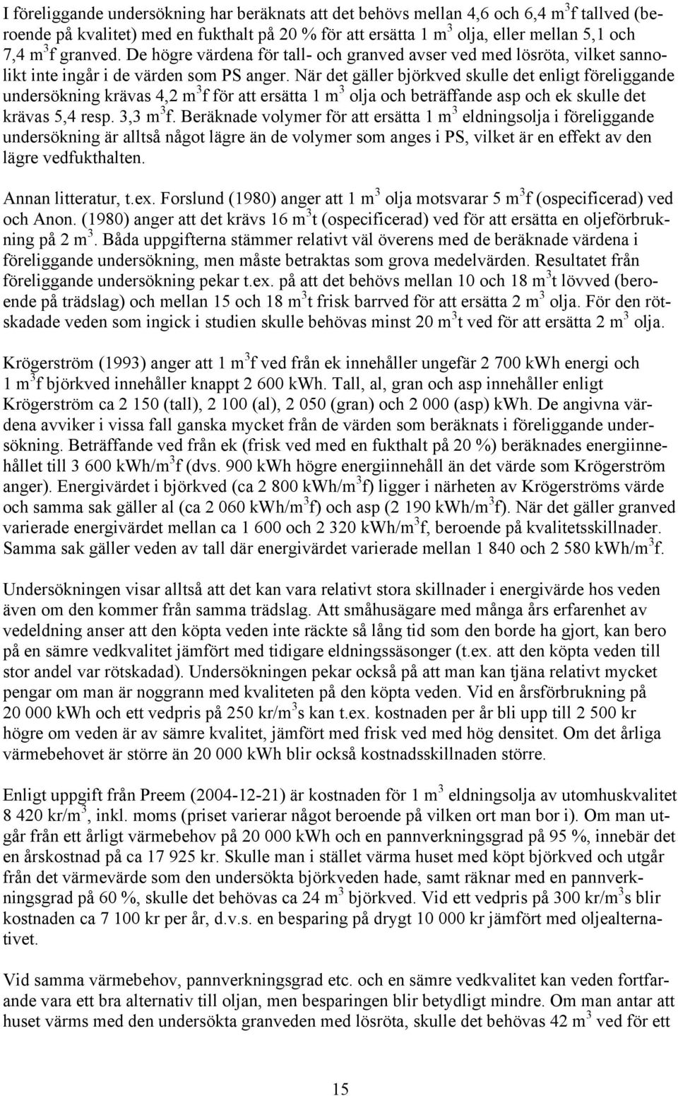 När det gäller björkved skulle det enligt föreliggande undersökning krävas 4,2 m 3 f för att ersätta 1 m 3 olja och beträffande asp och ek skulle det krävas 5,4 resp. 3,3 m 3 f.