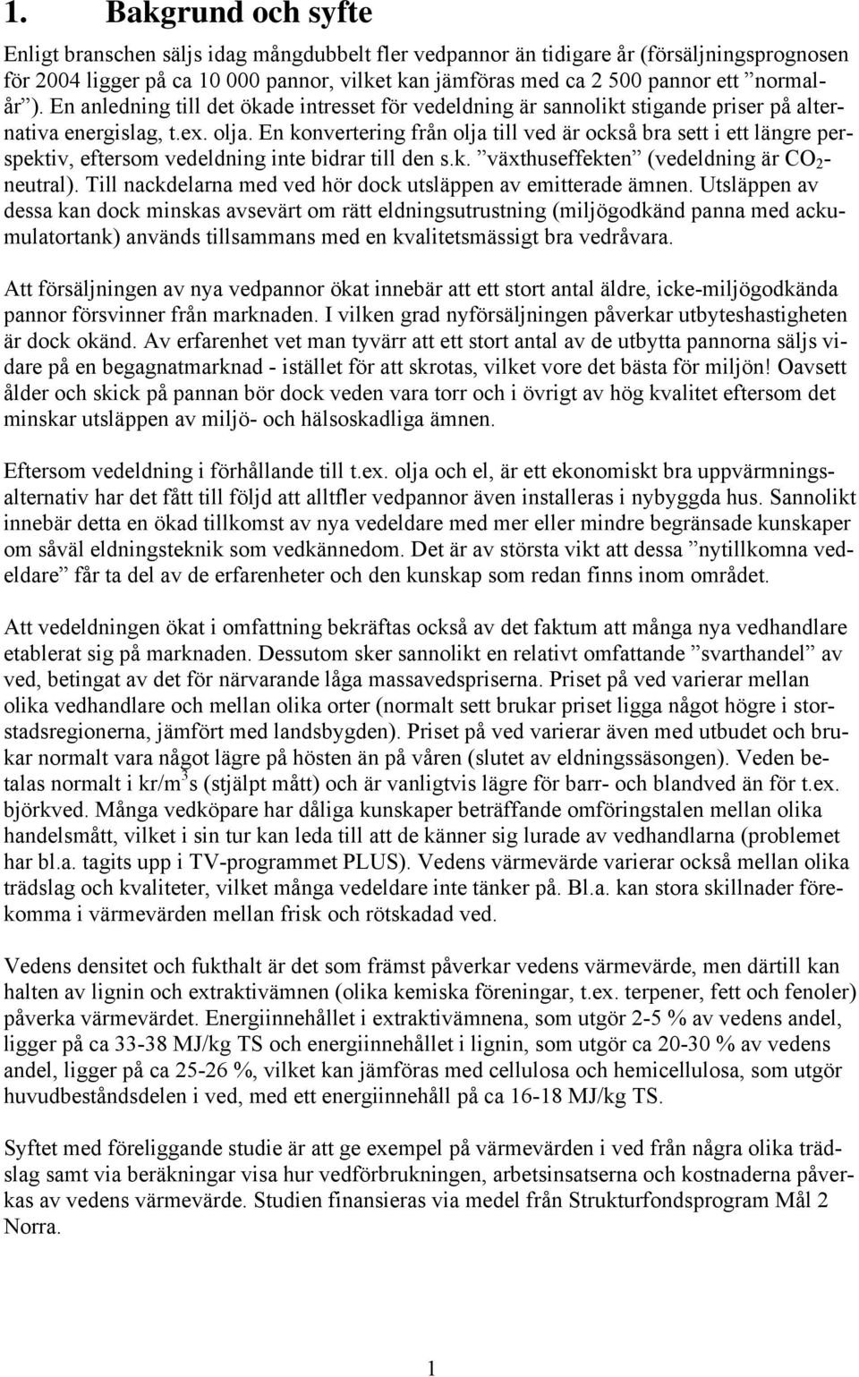 En konvertering från olja till ved är också bra sett i ett längre perspektiv, eftersom vedeldning inte bidrar till den s.k. växthuseffekten (vedeldning är CO 2 - neutral).