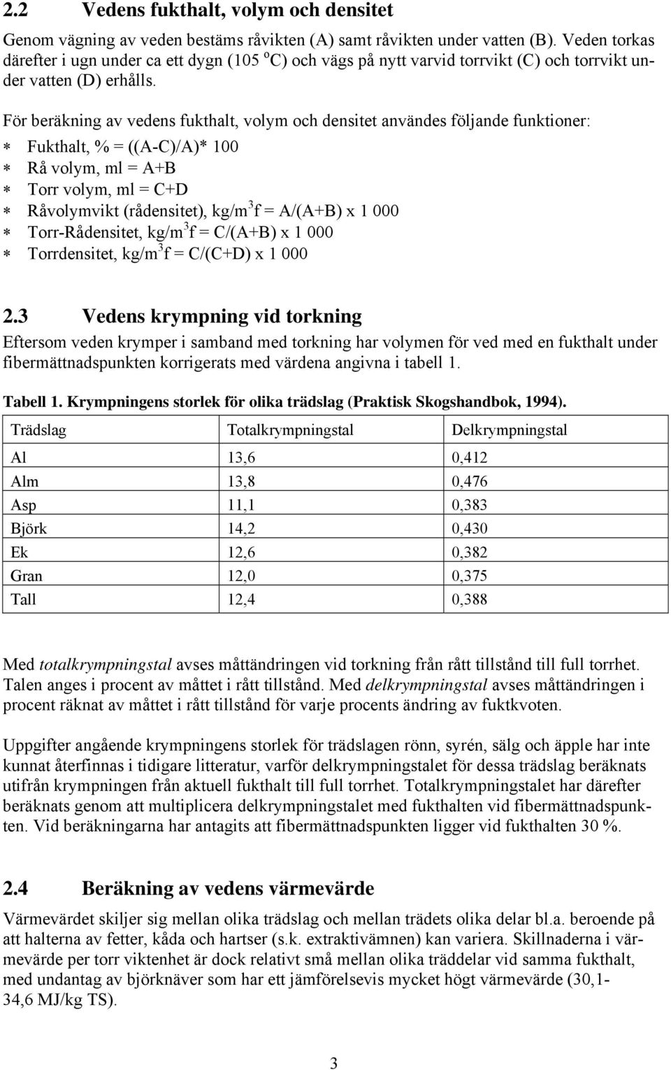 För beräkning av vedens fukthalt, volym och densitet användes följande funktioner: Fukthalt, % = ((A-C)/A)* 100 Rå volym, ml = A+B Torr volym, ml = C+D Råvolymvikt (rådensitet), kg/m 3 f = A/(A+B) x