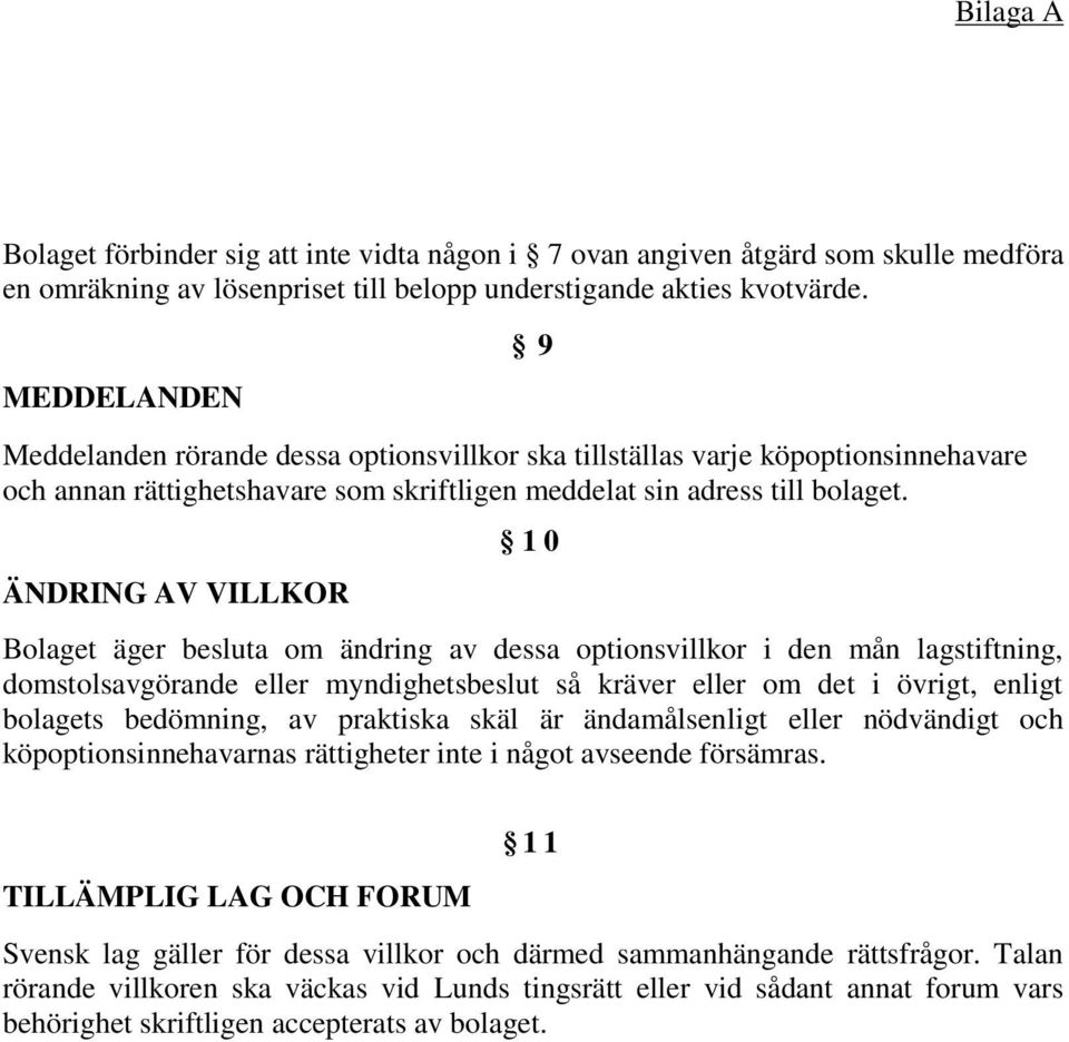 ÄNDRING AV VILLKOR 10 Bolaget äger besluta om ändring av dessa optionsvillkor i den mån lagstiftning, domstolsavgörande eller myndighetsbeslut så kräver eller om det i övrigt, enligt bolagets