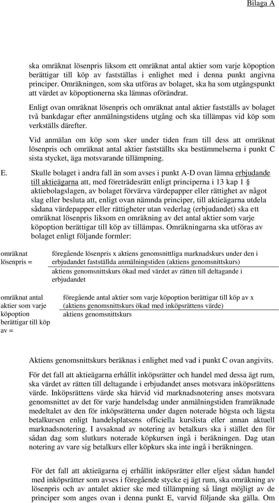 Enligt ovan omräknat lösenpris och omräknat antal aktier fastställs av bolaget två bankdagar efter anmälningstidens utgång och ska tillämpas vid köp som verkställs därefter.