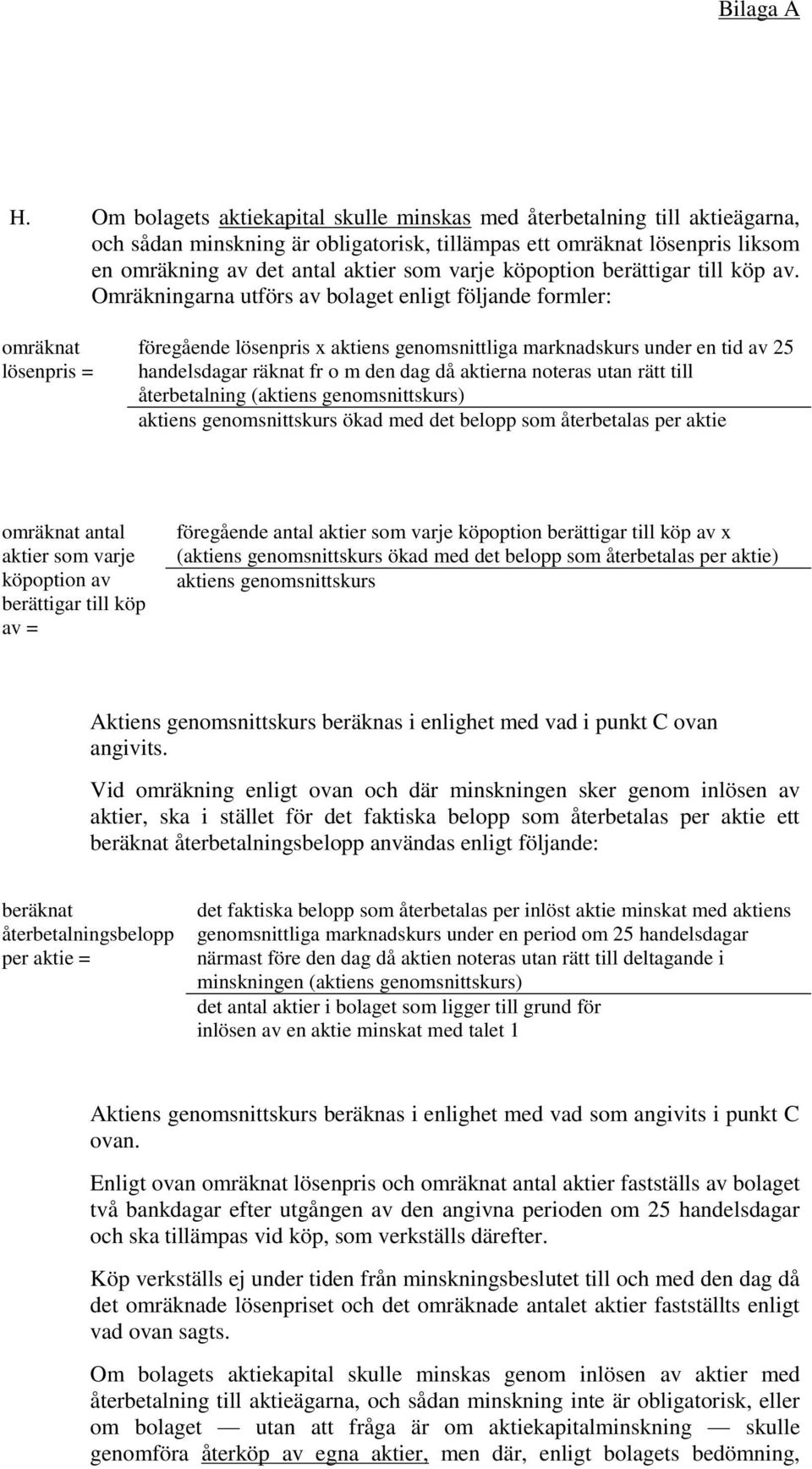 Omräkningarna utförs av bolaget enligt följande formler: omräknat lösenpris = föregående lösenpris x aktiens genomsnittliga marknadskurs under en tid av 25 handelsdagar räknat fr o m den dag då