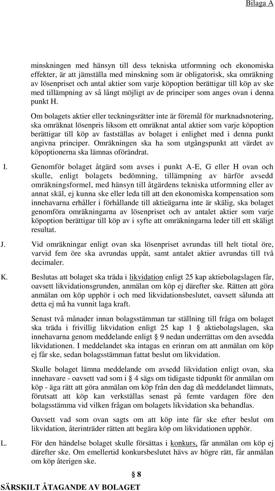 Om bolagets aktier eller teckningsrätter inte är föremål för marknadsnotering, ska omräknat lösenpris liksom ett omräknat antal aktier som varje köpoption berättigar till köp av fastställas av