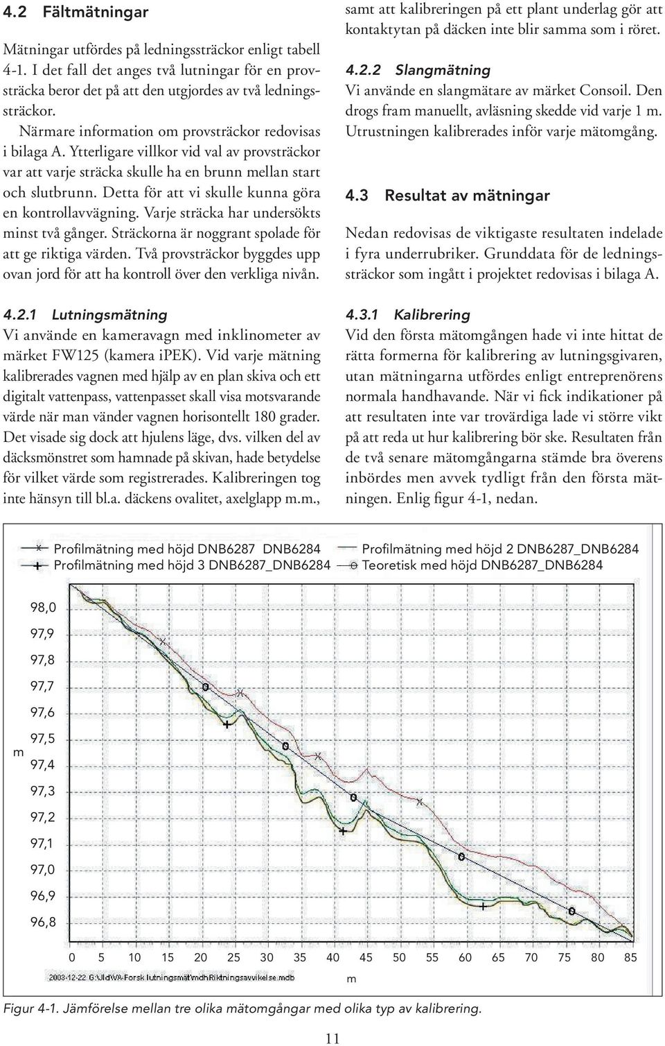 Detta för att vi skulle kunna göra en kontrollavvägning. Varje sträcka har undersökts minst två gånger. Sträckorna är noggrant spolade för att ge riktiga värden.