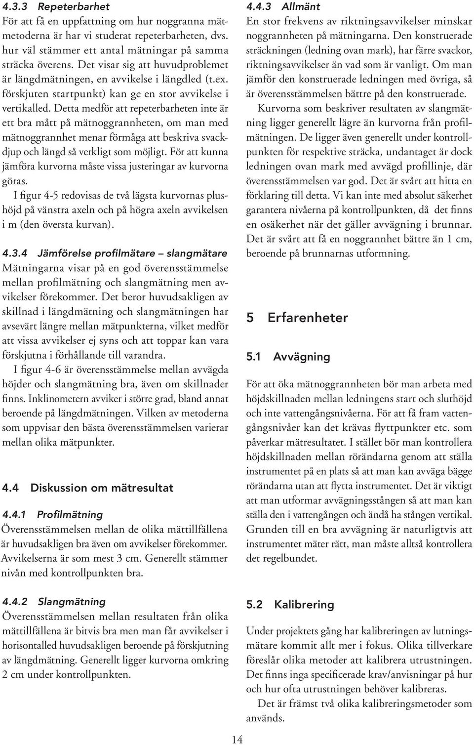 Detta medför att repeterbarheten inte är ett bra mått på mätnoggrannheten, om man med mätnoggrannhet menar förmåga att beskriva svackdjup och längd så verkligt som möjligt.