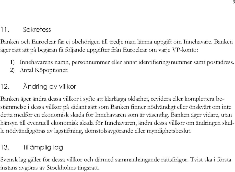 Ändring av villkor Banken äger ändra dessa villkor i syfte att klarlägga oklarhet, revidera eller komplettera bestämmelse i dessa villkor på sådant sätt som Banken finner nödvändigt eller önskvärt om