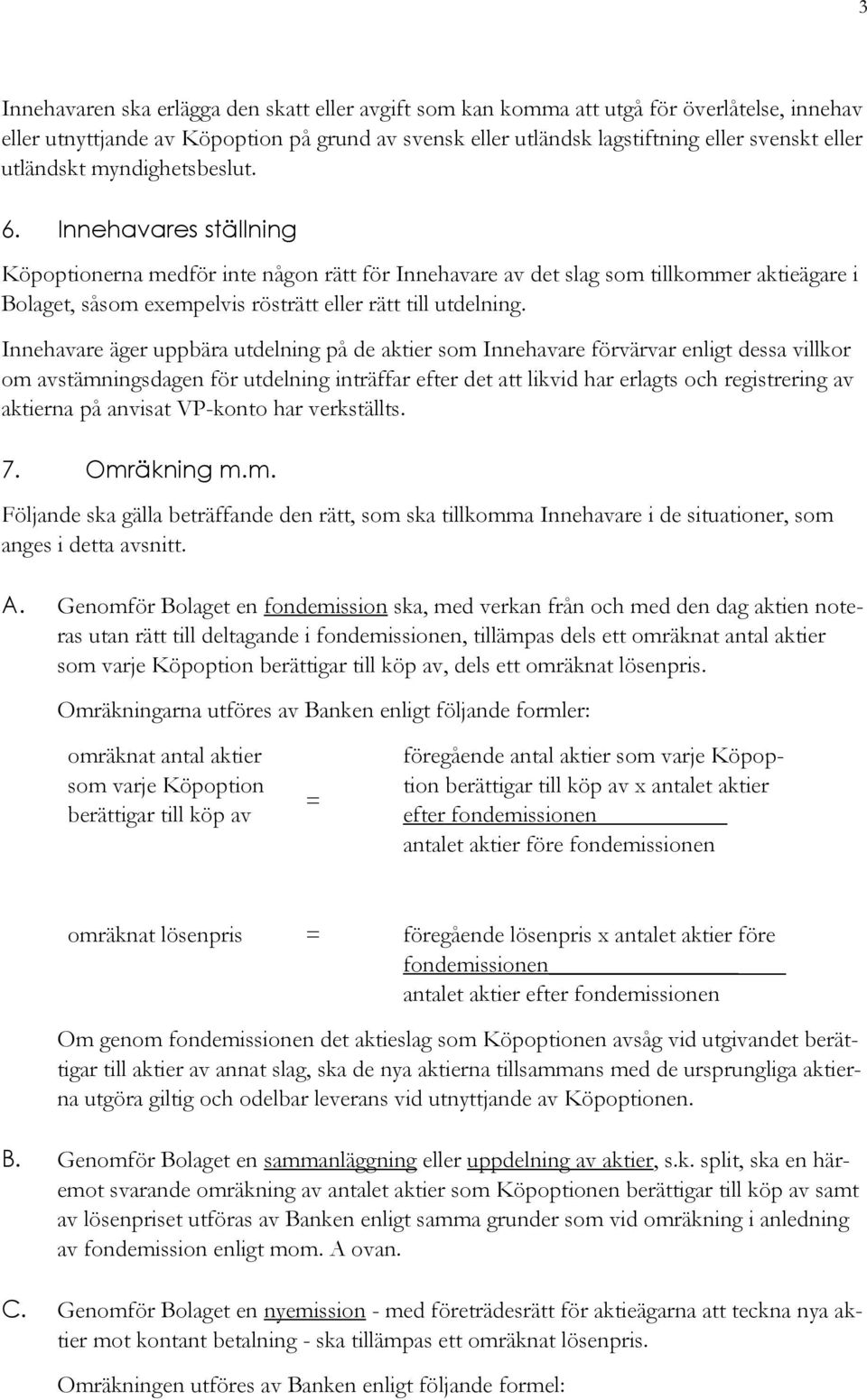 Innehavares ställning Köpoptionerna medför inte någon rätt för Innehavare av det slag som tillkommer aktieägare i Bolaget, såsom exempelvis rösträtt eller rätt till utdelning.