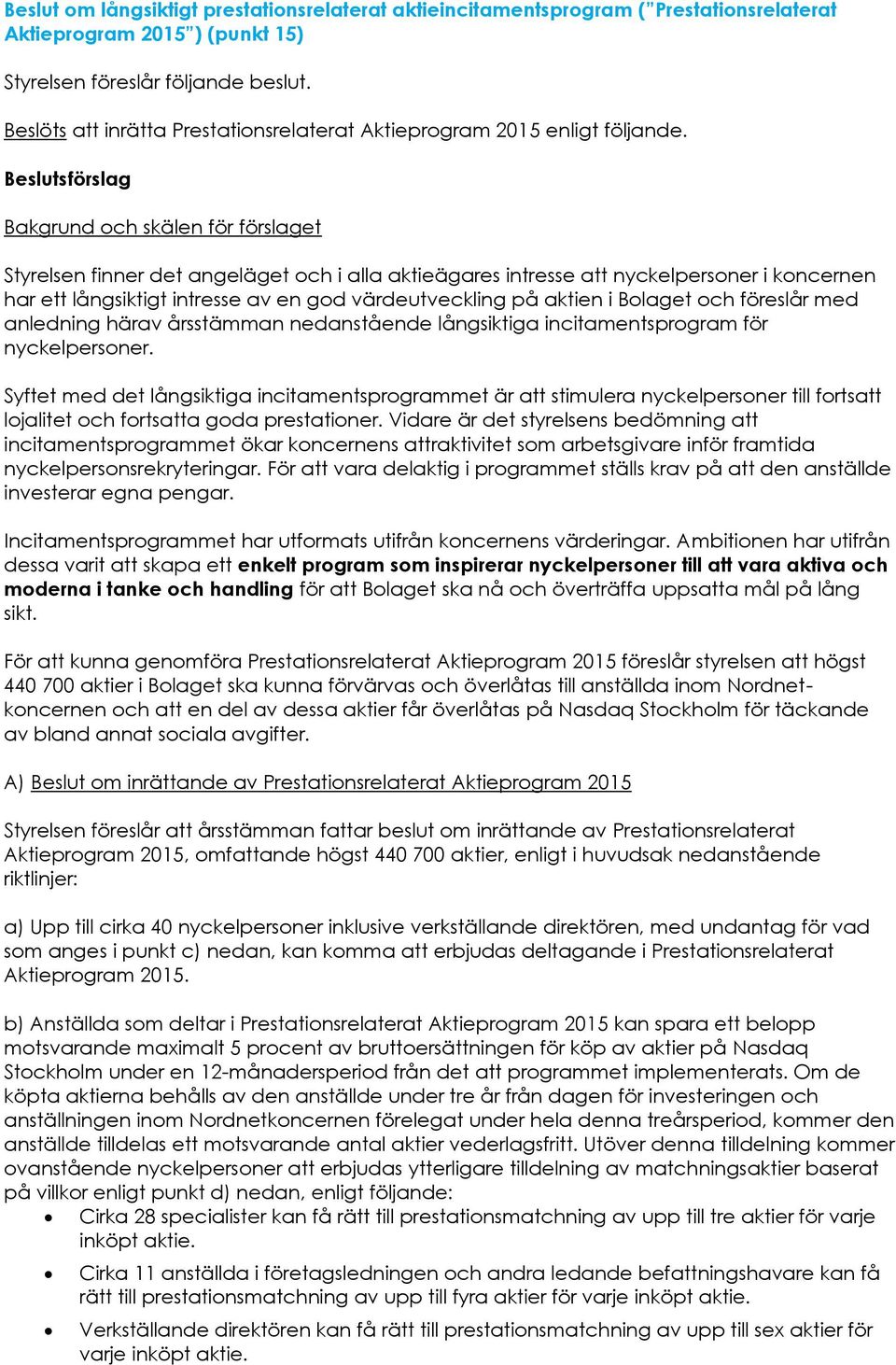 Beslutsförslag Bakgrund och skälen för förslaget Styrelsen finner det angeläget och i alla aktieägares intresse att nyckelpersoner i koncernen har ett långsiktigt intresse av en god värdeutveckling