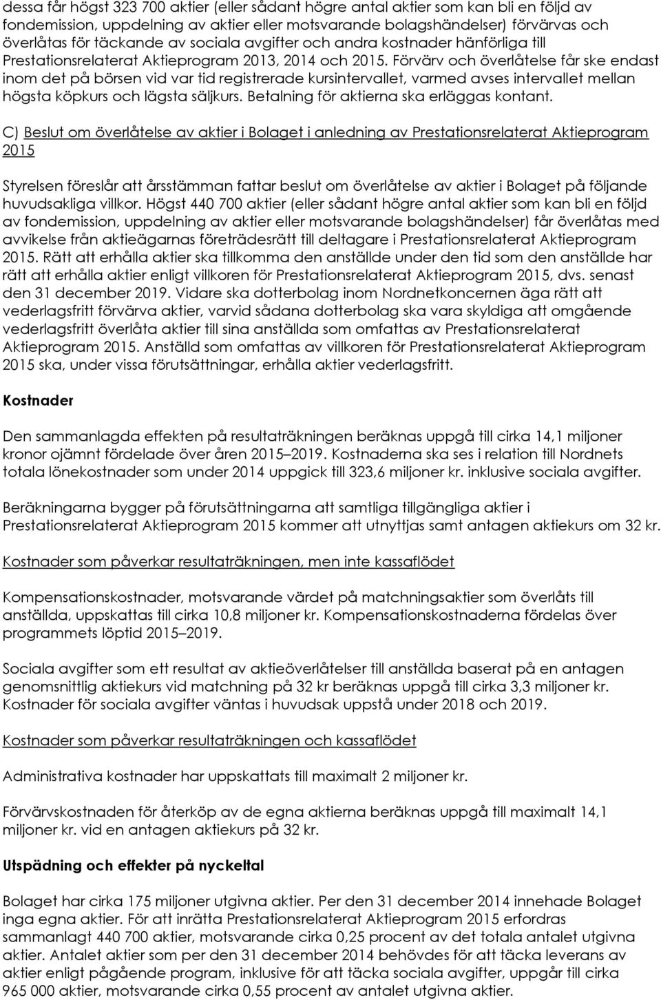 Förvärv och överlåtelse får ske endast inom det på börsen vid var tid registrerade kursintervallet, varmed avses intervallet mellan högsta köpkurs och lägsta säljkurs.