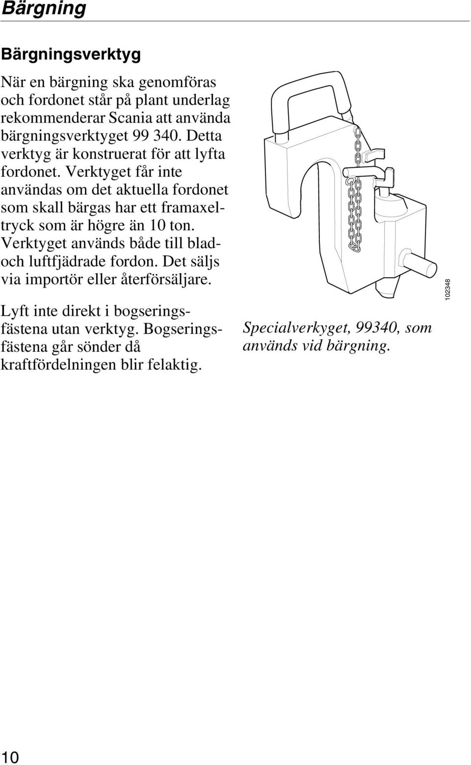 Verktyget får inte användas om det aktuella fordonet som skall bärgas har ett framaxeltryck som är högre än 10 ton.