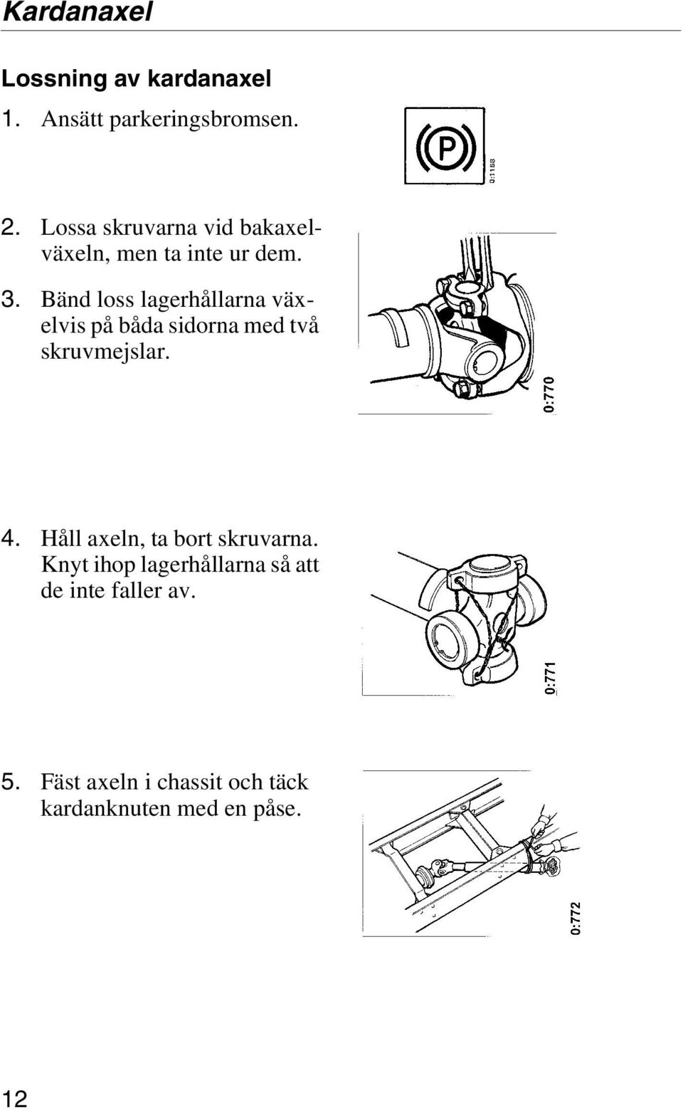 Bänd loss lagerhållarna växelvis på båda sidorna med två skruvmejslar. 4.