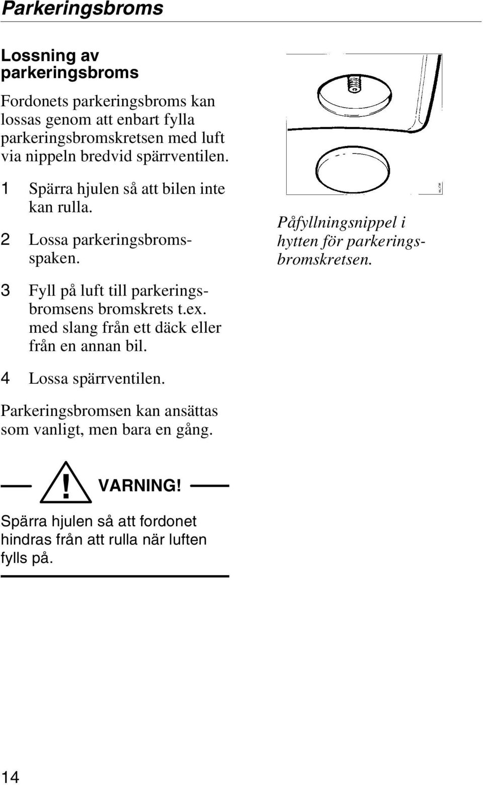 3 Fyll på luft till parkeringsbromsens bromskrets t.ex. med slang från ett däck eller från en annan bil.