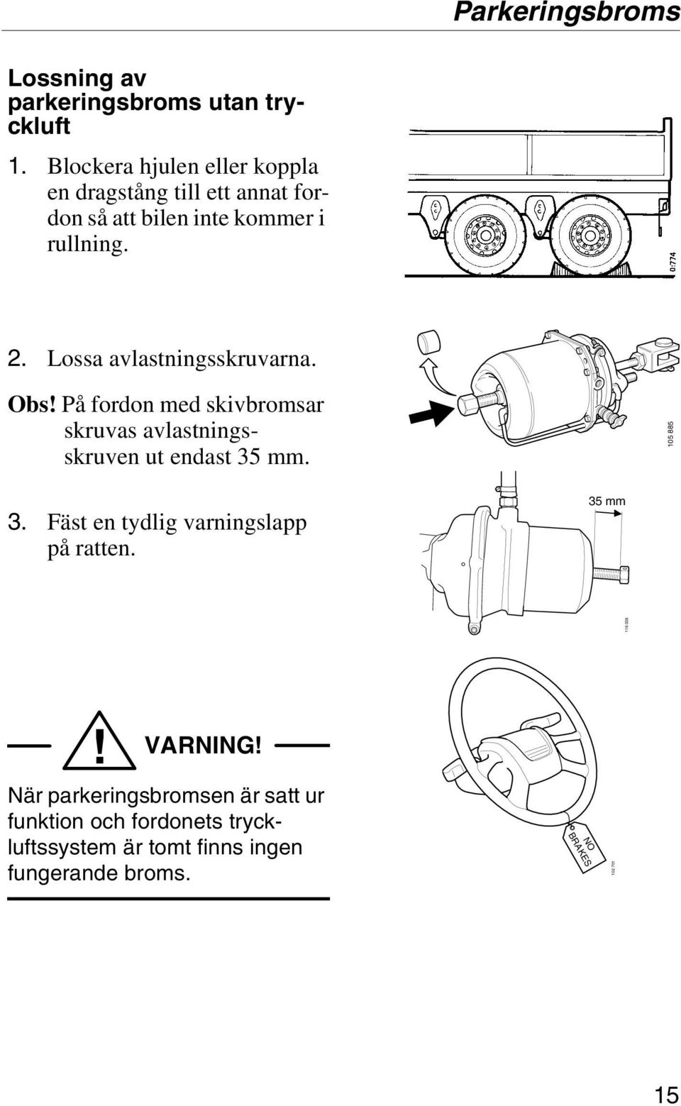 Lossa avlastningsskruvarna. Obs! På fordon med skivbromsar skruvas avlastningsskruven ut endast 35 mm. 105 885 3.