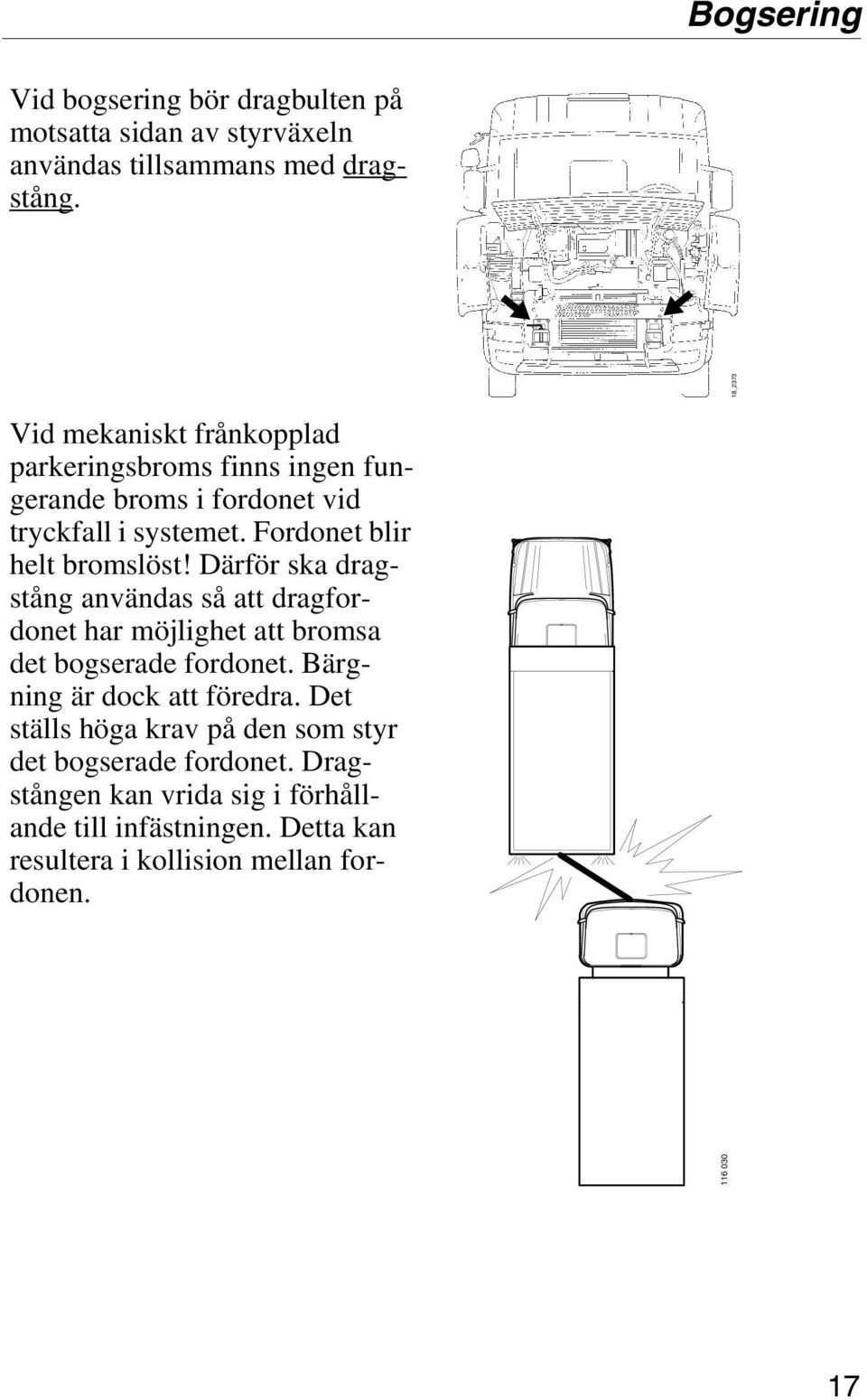 Därför ska dragstång användas så att dragfordonet har möjlighet att bromsa det bogserade fordonet. Bärgning är dock att föredra.