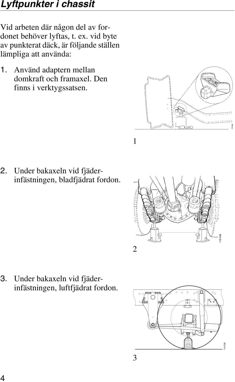 Använd adaptern mellan domkraft och framaxel. Den finns i verktygssatsen. 1 2.