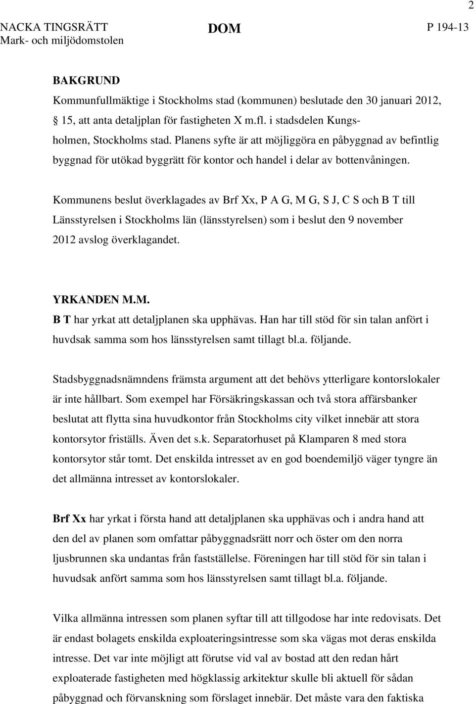 Kommunens beslut överklagades av Brf Xx, P A G, M G, S J, C S och B T till Länsstyrelsen i Stockholms län (länsstyrelsen) som i beslut den 9 november 2012 avslog överklagandet. YRKANDEN M.M. B T har yrkat att detaljplanen ska upphävas.