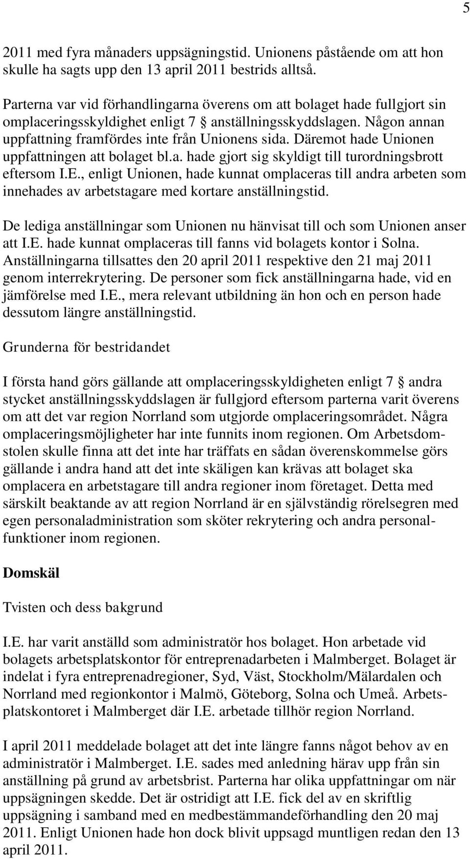 Däremot hade Unionen uppfattningen att bolaget bl.a. hade gjort sig skyldigt till turordningsbrott eftersom I.E.