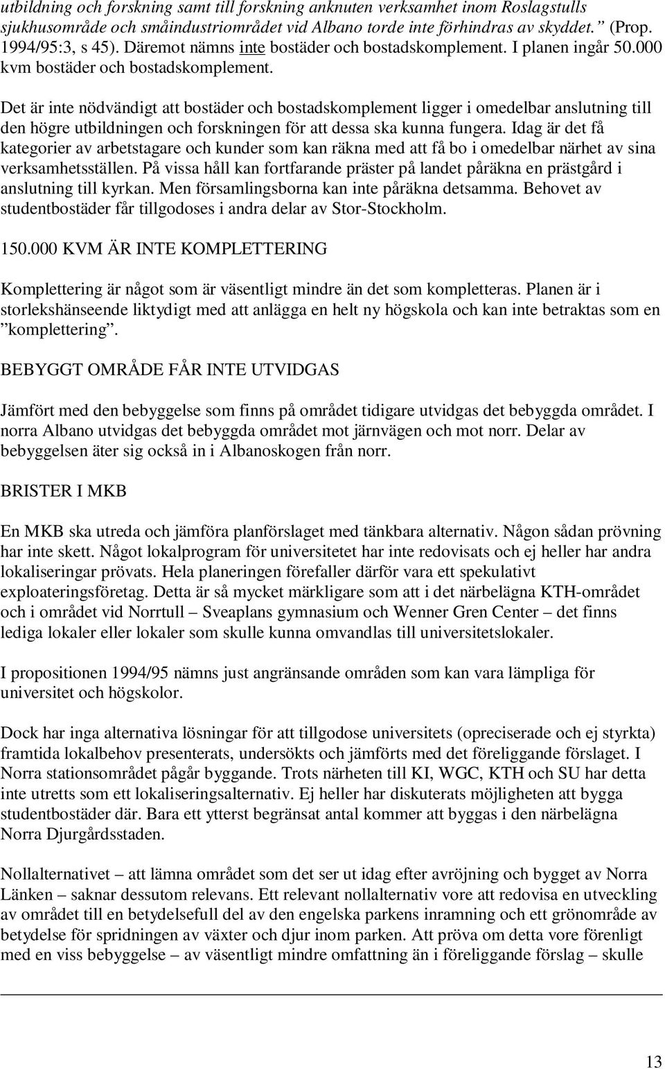 Det är inte nödvändigt att bostäder och bostadskomplement ligger i omedelbar anslutning till den högre utbildningen och forskningen för att dessa ska kunna fungera.