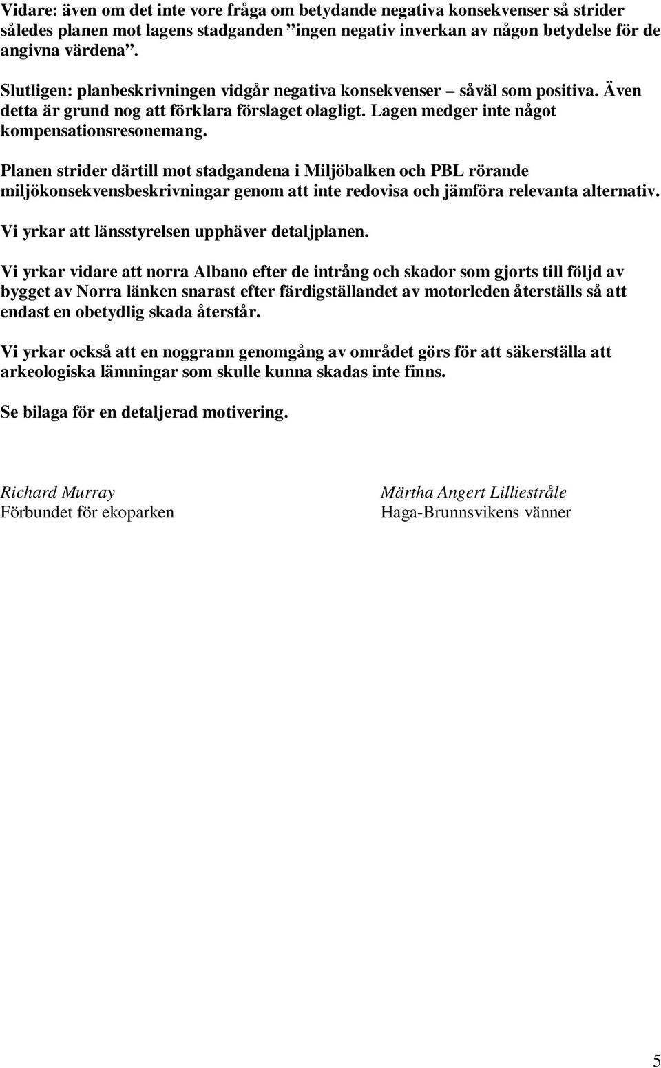 Planen strider därtill mot stadgandena i Miljöbalken och PBL rörande miljökonsekvensbeskrivningar genom att inte redovisa och jämföra relevanta alternativ.