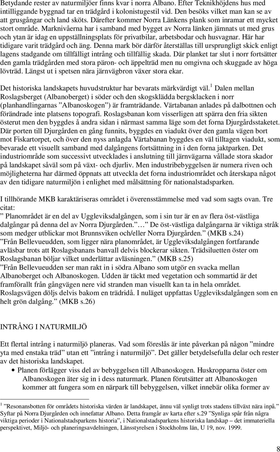 Marknivåerna har i samband med bygget av Norra länken jämnats ut med grus och ytan är idag en uppställningsplats för privatbilar, arbetsbodar och husvagnar. Här har tidigare varit trädgård och äng.