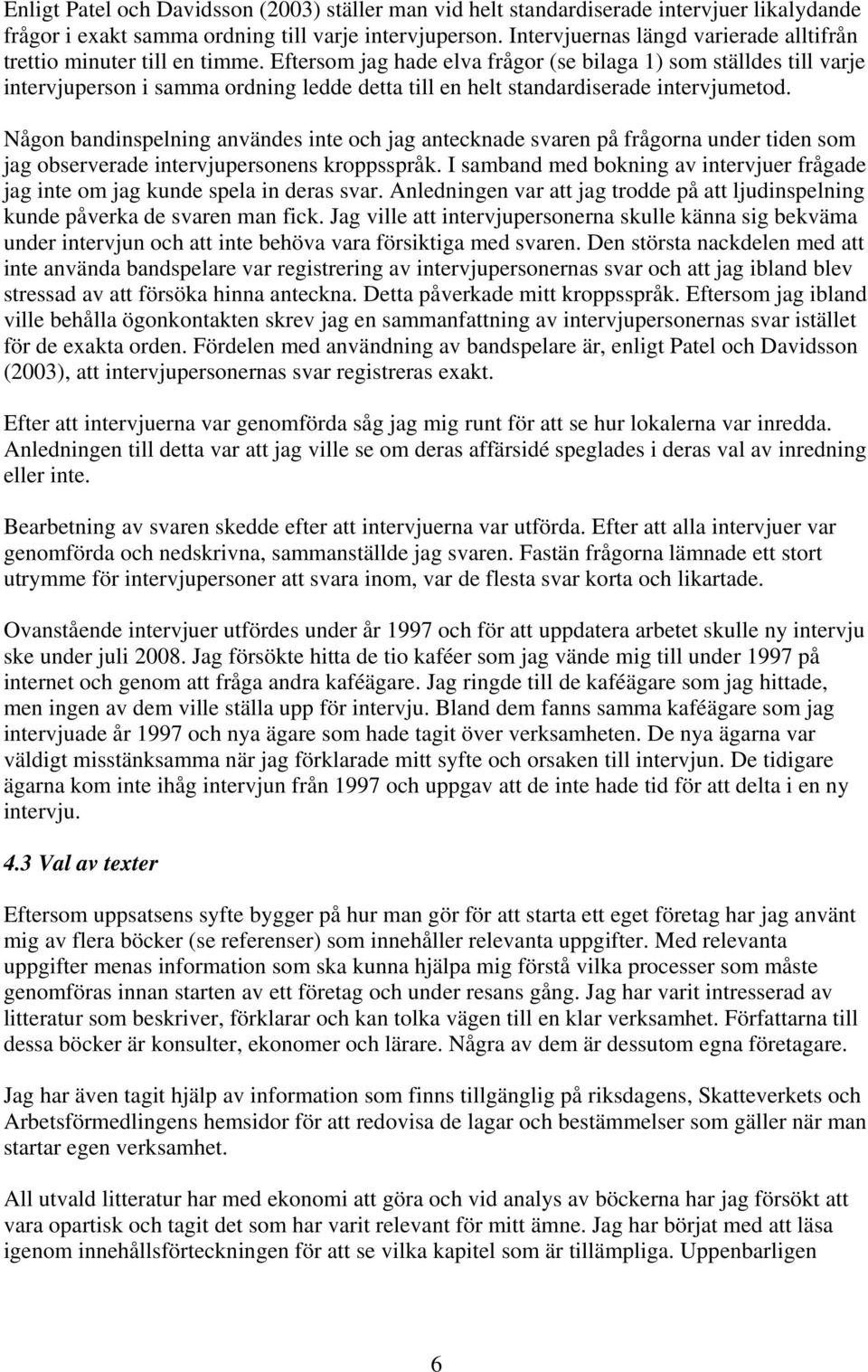 Eftersom jag hade elva frågor (se bilaga 1) som ställdes till varje intervjuperson i samma ordning ledde detta till en helt standardiserade intervjumetod.