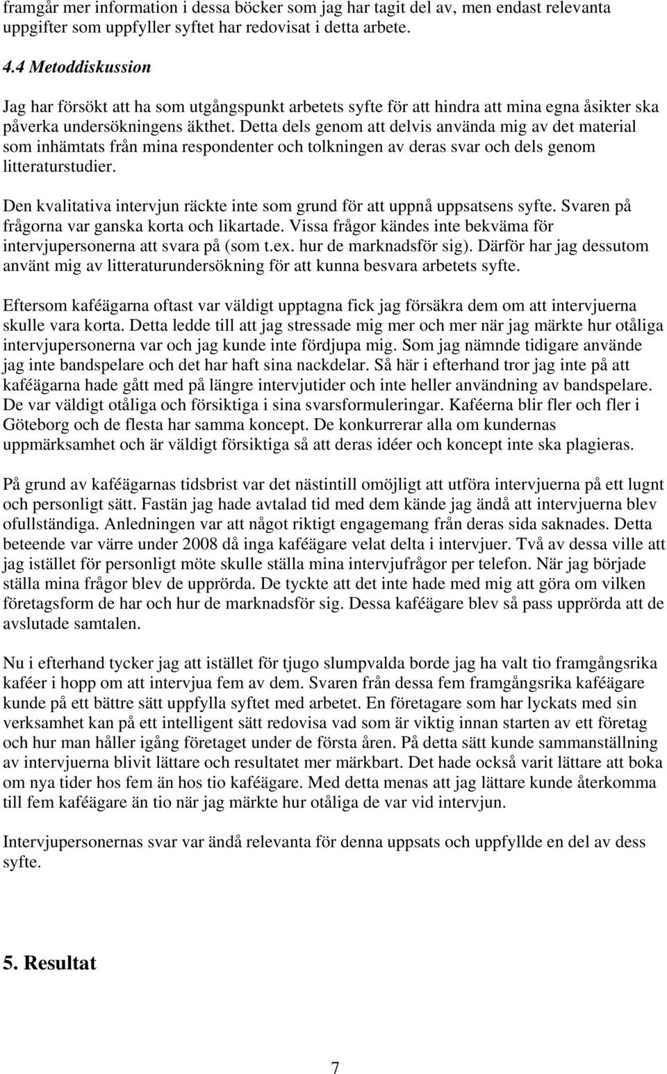 Detta dels genom att delvis använda mig av det material som inhämtats från mina respondenter och tolkningen av deras svar och dels genom litteraturstudier.