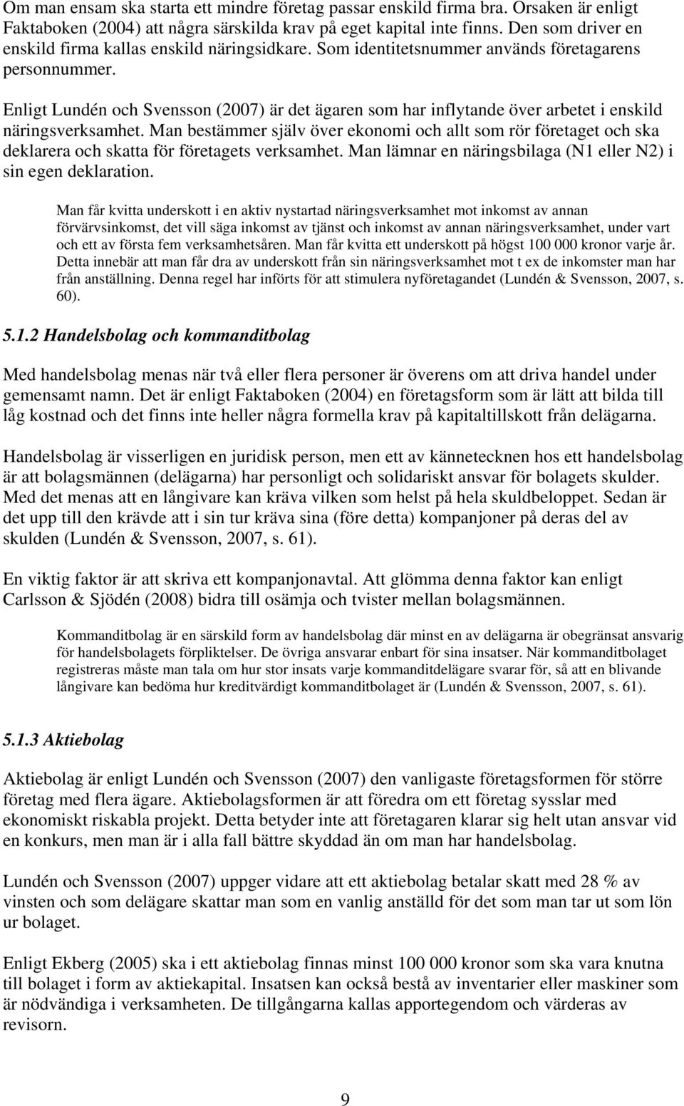 Enligt Lundén och Svensson (2007) är det ägaren som har inflytande över arbetet i enskild näringsverksamhet.