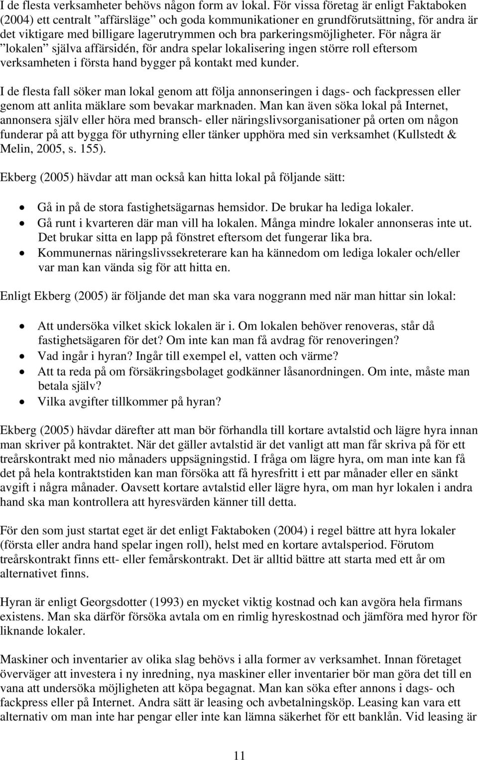 parkeringsmöjligheter. För några är lokalen själva affärsidén, för andra spelar lokalisering ingen större roll eftersom verksamheten i första hand bygger på kontakt med kunder.