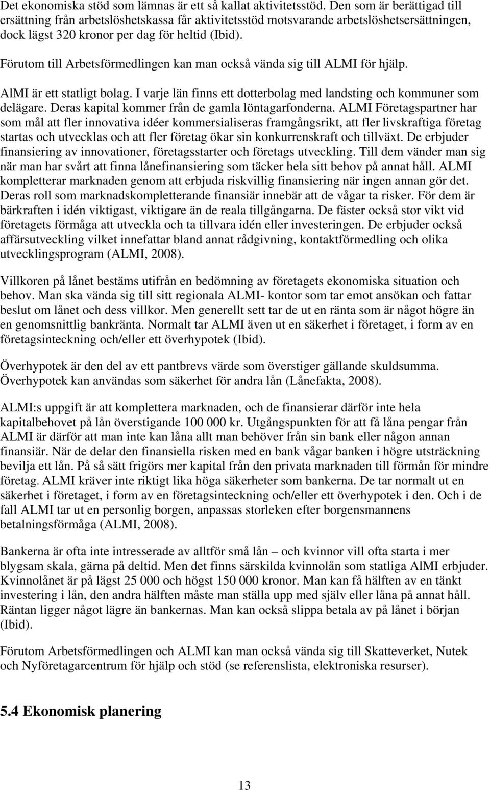 Förutom till Arbetsförmedlingen kan man också vända sig till ALMI för hjälp. AlMI är ett statligt bolag. I varje län finns ett dotterbolag med landsting och kommuner som delägare.